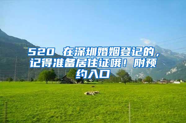 520 在深圳婚姻登记的，记得准备居住证哦！附预约入口