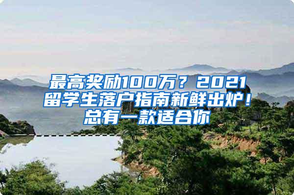 最高奖励100万？2021留学生落户指南新鲜出炉！总有一款适合你