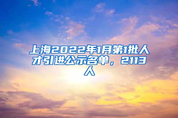 上海2022年1月第1批人才引进公示名单，2113人