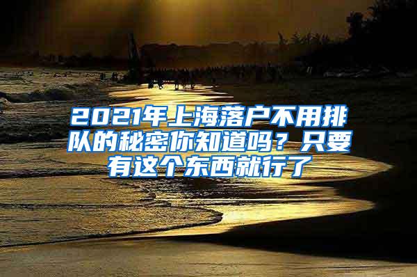 2021年上海落户不用排队的秘密你知道吗？只要有这个东西就行了