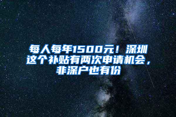 每人每年1500元！深圳这个补贴有两次申请机会，非深户也有份