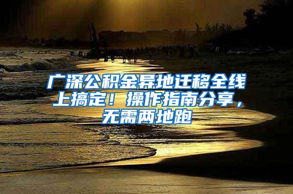 广深公积金异地迁移全线上搞定！操作指南分享，无需两地跑