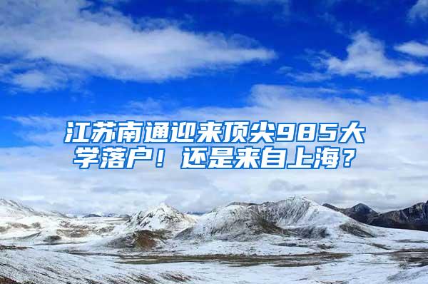 江苏南通迎来顶尖985大学落户！还是来自上海？