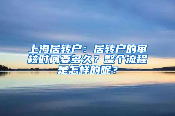 上海居转户：居转户的审核时间要多久？整个流程是怎样的呢？