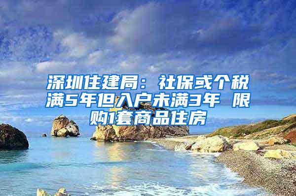 深圳住建局：社保或个税满5年但入户未满3年 限购1套商品住房