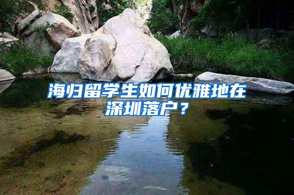 海归留学生如何优雅地在深圳落户？