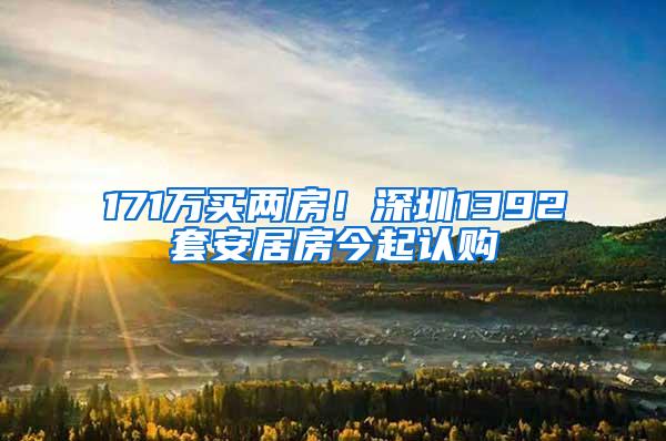 171万买两房！深圳1392套安居房今起认购