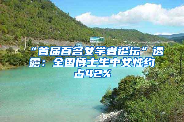 “首届百名女学者论坛”透露：全国博士生中女性约占42%