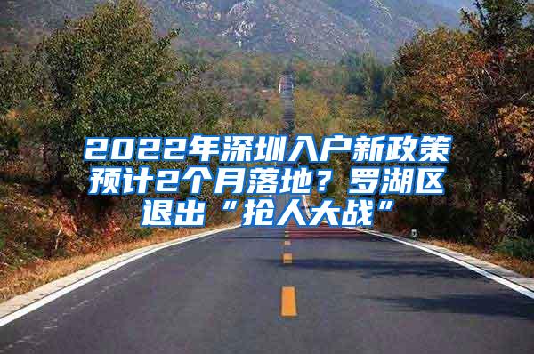 2022年深圳入户新政策预计2个月落地？罗湖区退出“抢人大战”