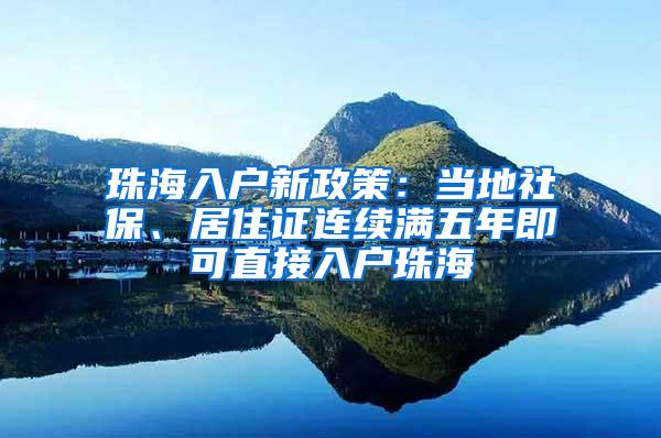 珠海入户新政策：当地社保、居住证连续满五年即可直接入户珠海