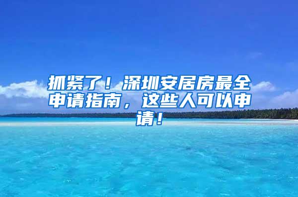 抓紧了！深圳安居房最全申请指南，这些人可以申请！