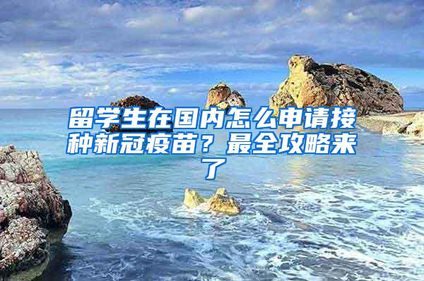 留学生在国内怎么申请接种新冠疫苗？最全攻略来了