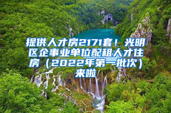 提供人才房2171套！光明区企事业单位配租人才住房（2022年第一批次）来啦