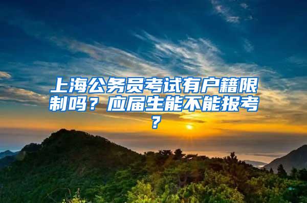 上海公务员考试有户籍限制吗？应届生能不能报考？