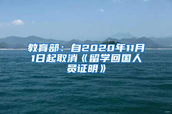 教育部：自2020年11月1日起取消《留学回国人员证明》