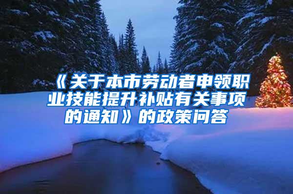 《关于本市劳动者申领职业技能提升补贴有关事项的通知》的政策问答