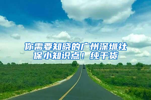 你需要知晓的广州深圳社保小知识点！纯干货