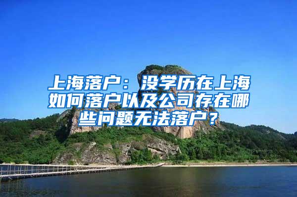 上海落户：没学历在上海如何落户以及公司存在哪些问题无法落户？