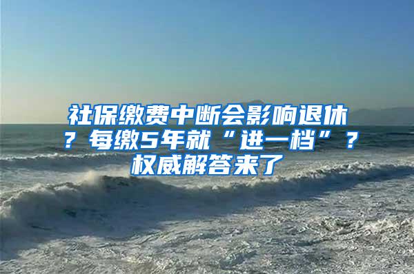 社保缴费中断会影响退休？每缴5年就“进一档”？权威解答来了