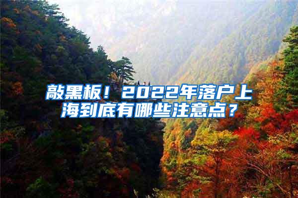 敲黑板！2022年落户上海到底有哪些注意点？