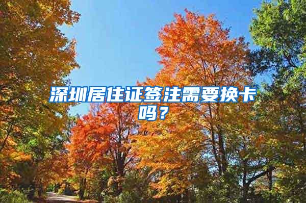 深圳居住证签注需要换卡吗？