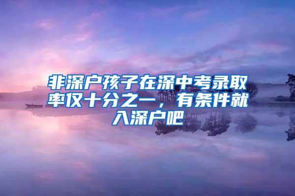 非深户孩子在深中考录取率仅十分之一，有条件就入深户吧