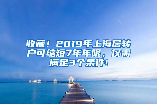 收藏！2019年上海居转户可缩短7年年限，仅需满足3个条件!