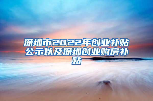 深圳市2022年创业补贴公示以及深圳创业购房补贴