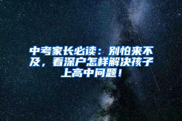 中考家长必读：别怕来不及，看深户怎样解决孩子上高中问题！