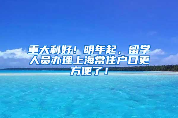 重大利好！明年起，留学人员办理上海常住户口更方便了！