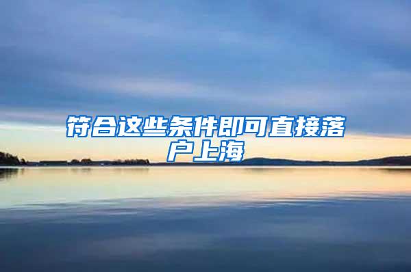 符合这些条件即可直接落户上海