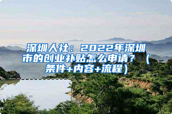 深圳人社：2022年深圳市的创业补贴怎么申请？（条件+内容+流程）