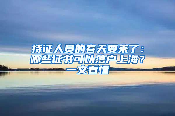 持证人员的春天要来了：哪些证书可以落户上海？一文看懂