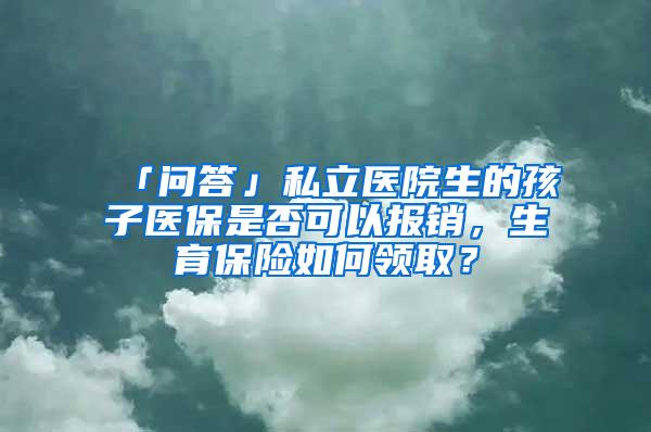 「问答」私立医院生的孩子医保是否可以报销，生育保险如何领取？