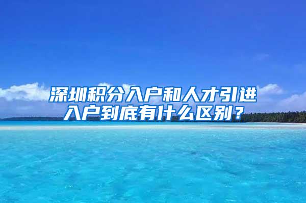 深圳积分入户和人才引进入户到底有什么区别？