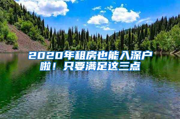 2020年租房也能入深户啦！只要满足这三点