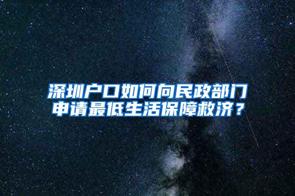 深圳户口如何向民政部门申请最低生活保障救济？