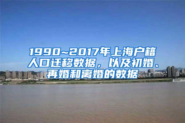 1990~2017年上海户籍人口迁移数据，以及初婚、再婚和离婚的数据