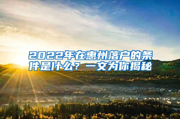 2022年在惠州落户的条件是什么？一文为你揭秘