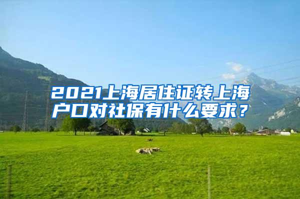 2021上海居住证转上海户口对社保有什么要求？