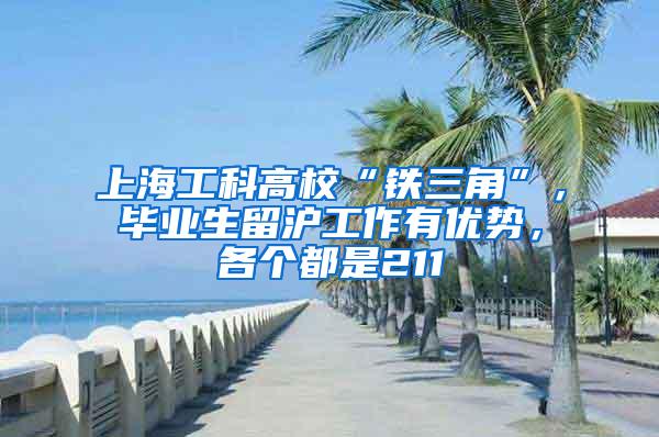 上海工科高校“铁三角”，毕业生留沪工作有优势，各个都是211