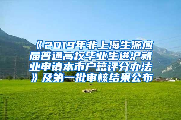 《2019年非上海生源应届普通高校毕业生进沪就业申请本市户籍评分办法》及第一批审核结果公布