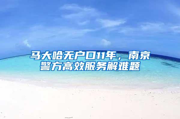 马大哈无户口11年，南京警方高效服务解难题