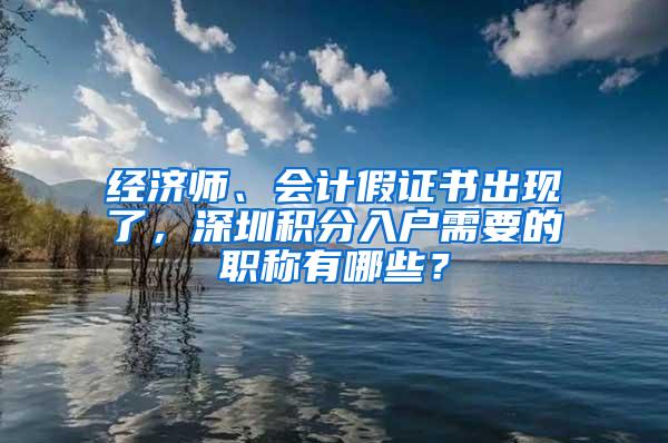 经济师、会计假证书出现了，深圳积分入户需要的职称有哪些？