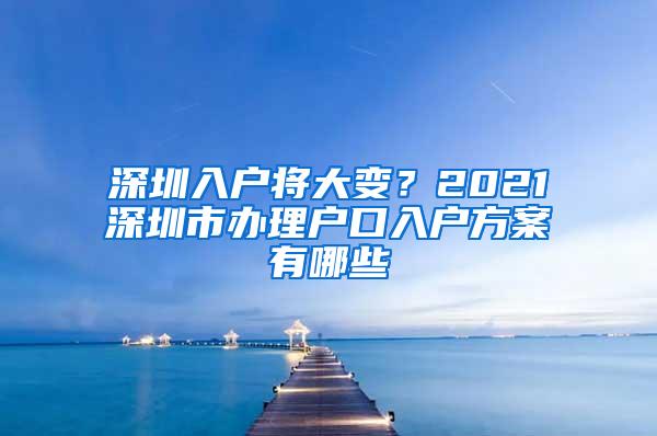 深圳入户将大变？2021深圳市办理户口入户方案有哪些