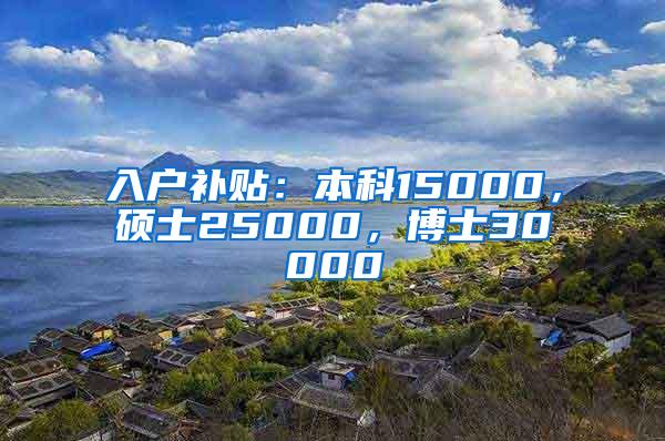 入户补贴：本科15000，硕士25000，博士30000