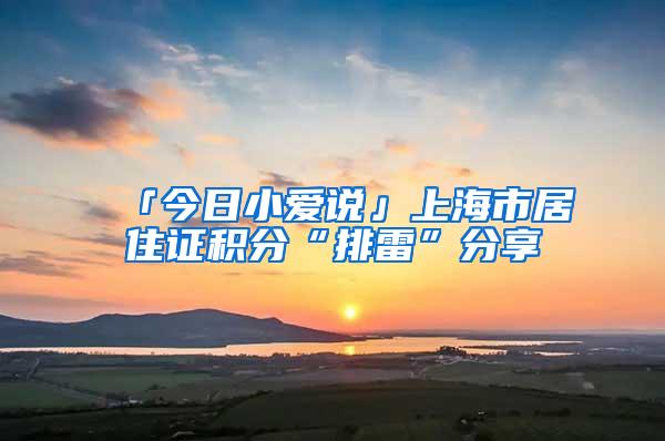 「今日小爱说」上海市居住证积分“排雷”分享