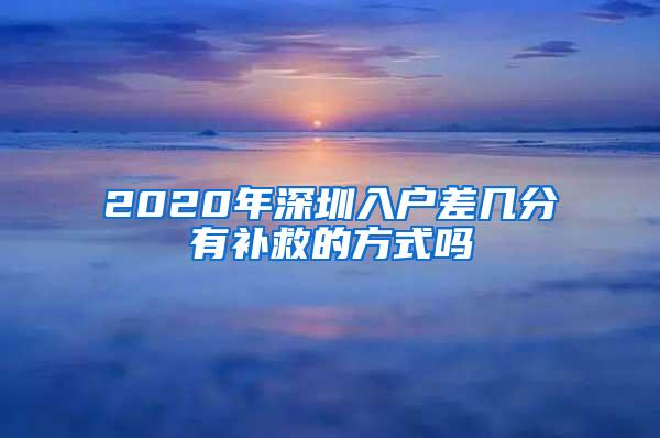 2020年深圳入户差几分有补救的方式吗