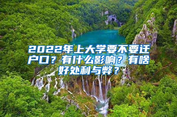 2022年上大学要不要迁户口？有什么影响？有啥好处利与弊？