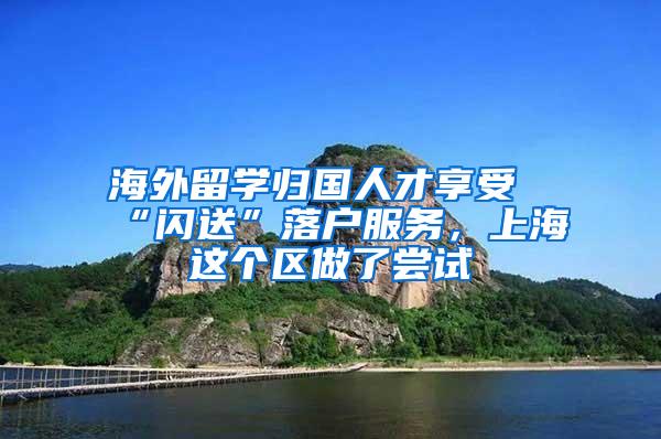 海外留学归国人才享受“闪送”落户服务，上海这个区做了尝试